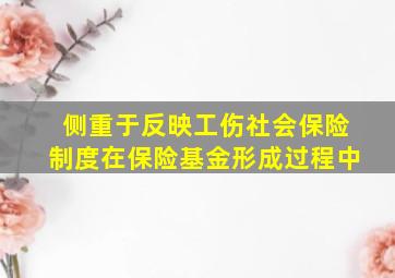 侧重于反映工伤社会保险制度在保险基金形成过程中