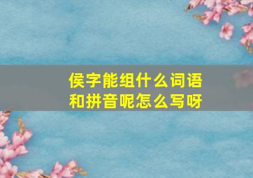 侯字能组什么词语和拼音呢怎么写呀