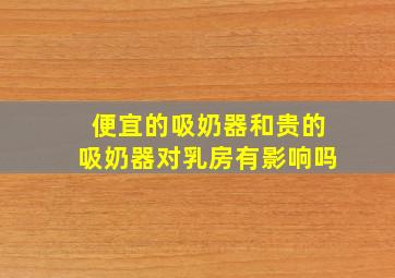 便宜的吸奶器和贵的吸奶器对乳房有影响吗