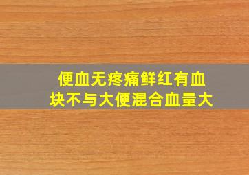 便血无疼痛鲜红有血块不与大便混合血量大