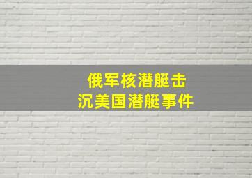 俄军核潜艇击沉美国潜艇事件