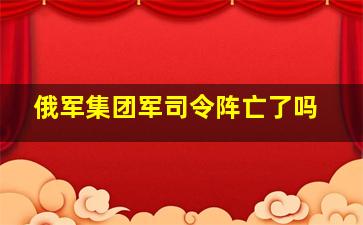 俄军集团军司令阵亡了吗