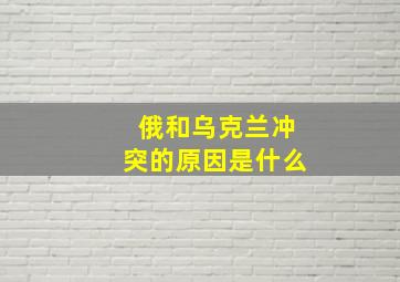 俄和乌克兰冲突的原因是什么