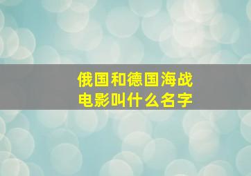 俄国和德国海战电影叫什么名字