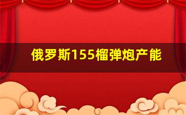 俄罗斯155榴弹炮产能