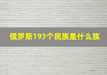 俄罗斯193个民族是什么族