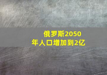 俄罗斯2050年人口增加到2亿