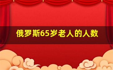 俄罗斯65岁老人的人数