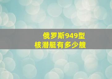 俄罗斯949型核潜艇有多少艘