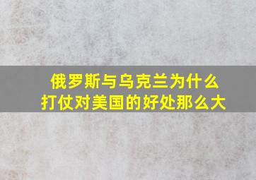 俄罗斯与乌克兰为什么打仗对美国的好处那么大