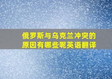 俄罗斯与乌克兰冲突的原因有哪些呢英语翻译