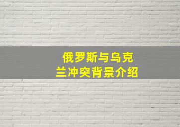 俄罗斯与乌克兰冲突背景介绍