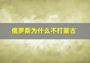 俄罗斯为什么不打蒙古