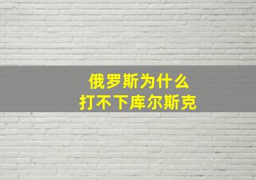 俄罗斯为什么打不下库尔斯克