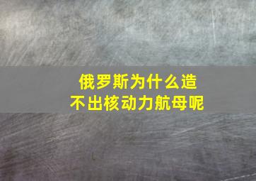 俄罗斯为什么造不出核动力航母呢