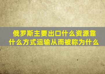 俄罗斯主要出口什么资源靠什么方式运输从而被称为什么