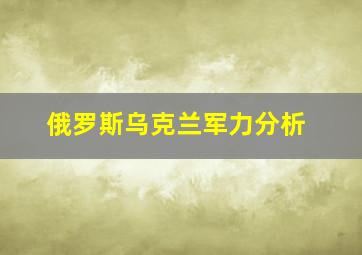 俄罗斯乌克兰军力分析