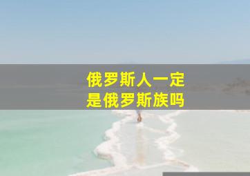 俄罗斯人一定是俄罗斯族吗