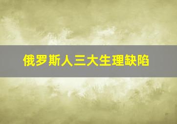 俄罗斯人三大生理缺陷