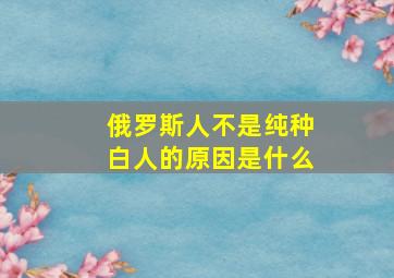 俄罗斯人不是纯种白人的原因是什么