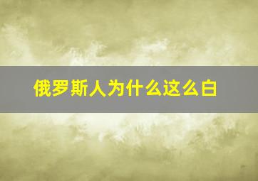 俄罗斯人为什么这么白