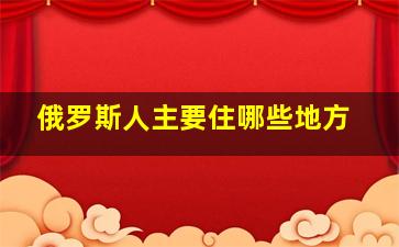 俄罗斯人主要住哪些地方