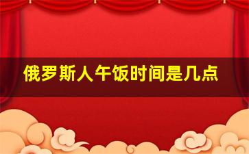 俄罗斯人午饭时间是几点