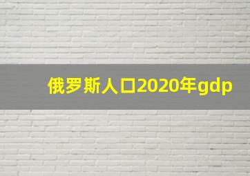 俄罗斯人口2020年gdp