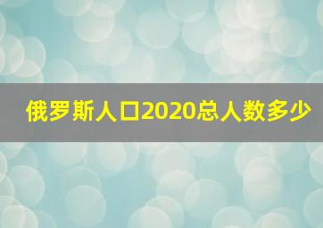 俄罗斯人口2020总人数多少