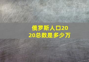 俄罗斯人口2020总数是多少万