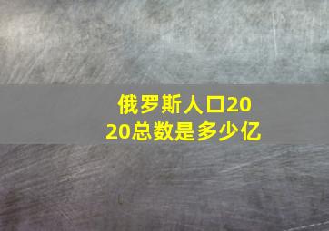 俄罗斯人口2020总数是多少亿