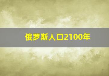 俄罗斯人口2100年