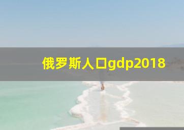 俄罗斯人口gdp2018