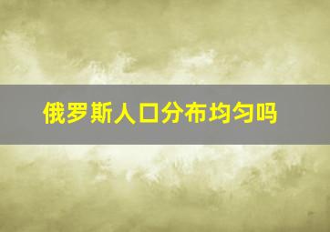 俄罗斯人口分布均匀吗