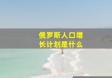 俄罗斯人口增长计划是什么