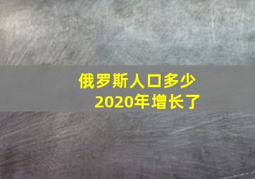 俄罗斯人口多少2020年增长了