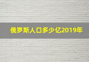 俄罗斯人口多少亿2019年