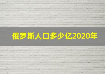 俄罗斯人口多少亿2020年