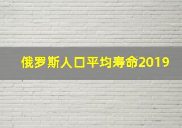 俄罗斯人口平均寿命2019