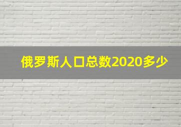 俄罗斯人口总数2020多少