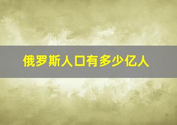 俄罗斯人口有多少亿人