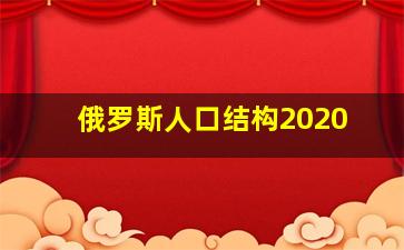 俄罗斯人口结构2020