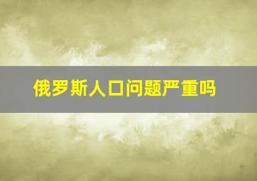 俄罗斯人口问题严重吗