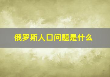 俄罗斯人口问题是什么