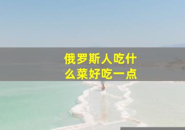 俄罗斯人吃什么菜好吃一点