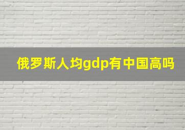 俄罗斯人均gdp有中国高吗