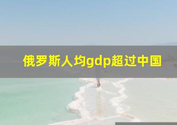 俄罗斯人均gdp超过中国