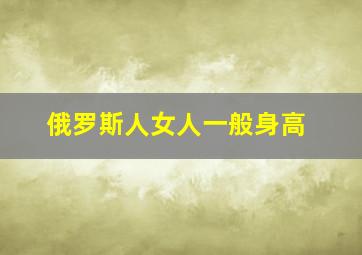 俄罗斯人女人一般身高