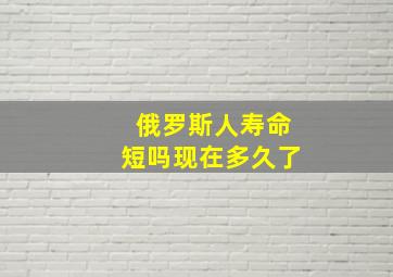 俄罗斯人寿命短吗现在多久了