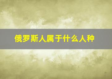 俄罗斯人属于什么人种